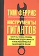 Инструменты гигантов. Секреты успеха, приемы повышения продуктивности и полезные привычки выдающихся людей - фото 1