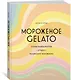 Мороженое Gelato. Сочная палитра рецептов лучшего итальянского мороженого - фото 2