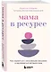 Мама в ресурсе. Как справиться с негативными эмоциями и наслаждаться материнством - фото 3