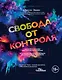 Свобода от контроля. Как выйти за рамки внутренних ограничений - фото 1