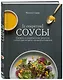 Соусы с секретом. Свежие и современные рецепты с сотнями идей, как сделать повседневные блюда ярче - фото 3