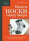 Вяжем НОСКИ снизу вверх. Техники, конструкции, проекты для вязания на спицах - фото 1