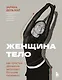 Женщина. Тело. Как простые движения запускают большие перемены - фото 1