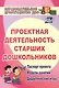 Проектная деятельность старших дошкольников. Паспорт проекта. Модели занятий. Дидактические игры. ФГОС ДО - фото 2