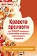 Красота зрелости: как принять перемены и сохранить активность, женственность и здоровье. Советы, рецепты, упражнения - фото 1