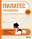 Пилатес на коврике. Иллюстрированная практика для комфортных домашних тренировок - фото 1