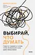 Выбирай, что думать. Навести порядок в голове, чтобы возможным стало даже немыслимое - фото 1