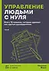 Управление людьми с нуля. Всего 10 навыков, которые сделают вас крутым руководителем - фото 1