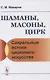 Шаманы, масоны, цирк. Сакральные истоки циркового искусства - фото 1
