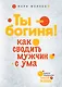 Ты-богиня! Как сводить мужчин с ума - фото 1