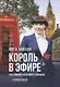 Король в эфире. Как говорить со всеми и с каждым - фото 1