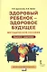 Здоровый ребенок — здоровое будущее. Методическое пособие для организации взаимодействия педагогов с родителями по программе «Я принимаю вызов!». Педагого - родителям - фото 1