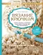 Вязание крючком. Самое полное и понятное пошаговое руководство для начинающих. Новейшая энциклопедия - фото 1