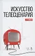 Искусство телесценария. Учебное пособие - фото 1