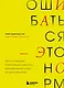 Ошибаться – это норм! Простая система, позволяющая извлекать максимальную пользу из своих факапов - фото 1