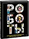 Роботы. Сенсационный путеводитель по истории роботов - фото 1