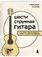 Шестиструнная гитара: как легко и быстро освоить игру на инструменте - фото 3