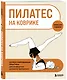 Пилатес на коврике. Иллюстрированная практика для комфортных домашних тренировок - фото 3