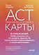 ACT-карты. 55 упражнений, чтобы изменить то, что можете, принять то, что не можете контролировать, и начать действовать - фото 1