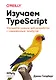 Изучаем TypeScript. Улучшайте навыки веб-разработки с современным JavaScript - фото 1