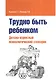Трудно быть ребенком: Детско-взрослый психологический словарик - фото 1