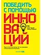 Победить с помощью инноваций. Практическое руководство по изменению и обновлению организации - фото 1