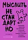 Мыслить нестандартно. Практичная книга о том, как маленькие изменения в привычках приводят к большим прорывам и открытиям - фото 1