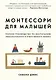 Монтессори для малышей. Полное руководство по воспитанию любознательного и ответственного ребенка - фото 1