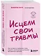 Исцели свои травмы. Как оставить в прошлом страх, поднять самооценку и успокоить внутреннего критика - фото 3