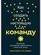 Как создать настоящую команду: Алгоритмы, повышающие эффективность совместной работы - фото 1