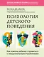 Психология детского поведения. Как помочь ребенку справиться с эмоциональными проблемами - фото 1
