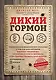 Дикий гормон. Удивительное медицинское открытие о том, как наш организм набирает лишний вес, почему мы в этом не виноваты и что поможет обуздать свой аппетит - фото 1