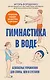 Гимнастика в воде. Безопасные упражнения для спины, шеи и суставов - фото 1