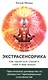 Экстрасенсорика. Как научиться слышать себя и мир вокруг. Практическое руководство по раскрытию папанормальных способностей - фото 1