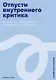 Отпусти внутреннего критика: Отношусь к себе с добротой, пониманием и состраданием - фото 1