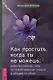 Как простить, когда ты не можешь: революционный гайд по освобождению сердца и разума от обид - фото 1