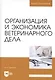 Организация и экономика ветеринарного дела. Учебник 6-е изд. перераб. и доп. - фото 1