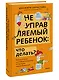 Неуправляемый ребенок: что делать? Реальный метод для любящих родителей, которые уже перепробовали всё - фото 3