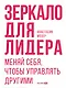 Зеркало для лидера. Меняй себя, чтобы управлять другими - фото 1