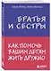 Братья и сестры. Как помочь вашим детям жить дружно - фото 3