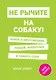 Не рычите на собаку! Книга о дрессировке людей, животных и самого себя - фото 1
