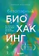 Безопасный биохакинг. Как прокачать весь организм без вреда для здоровья - фото 1