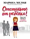 Отстаньте от ребёнка! Простые правила мудрых родителей - фото 1