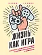 Жизнь как игра. Как пройти самый сложный уровень и обойти все ловушки на пути к своим целям - фото 1