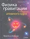 Физика гравитации и структура атомного ядра. Просто о сложном. - фото 1