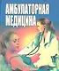 Амбулаторная медицина. Диагностика и лечение основных заболеваний на догоспитальном этапе. Пособие для врачей общей практики - фото 1
