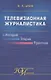 Телевизионная журналистика: История, теория, практика. Учебное пособие - фото 1