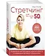 Стретчинг для тех, кому за 50. Индивидуальная программа развития гибкости и поддержания активного образа жизни - фото 2