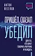 Пришел. Сказал. Убедил. Для тех, кто хочет говорить уверенно и убеждать - фото 1