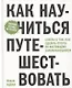 Как научиться путешествовать. Советы о том, как сделать отпуск по-настоящему запоминающимся - фото 1